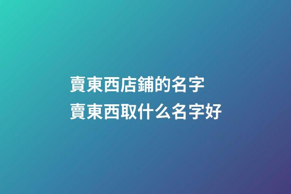 賣東西店鋪的名字 賣東西取什么名字好-第1張-店鋪起名-玄機派